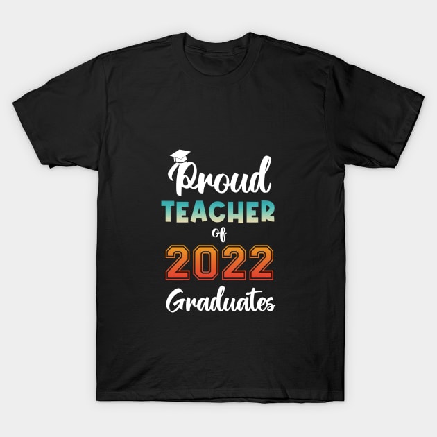 Proud Teacher of 2022 Graduates T-Shirt by InfiniTee Design